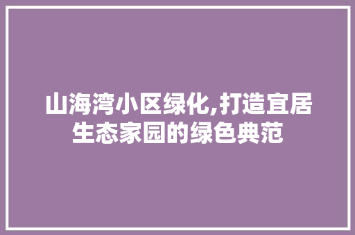 山海湾小区绿化,打造宜居生态家园的绿色典范