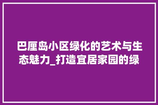 巴厘岛小区绿化的艺术与生态魅力_打造宜居家园的绿色典范