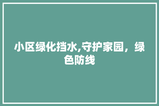 小区绿化挡水,守护家园，绿色防线 灌溉技术
