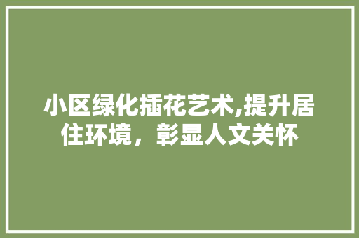 小区绿化插花艺术,提升居住环境，彰显人文关怀