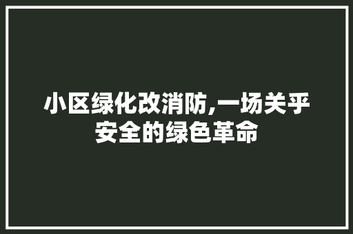 小区绿化改消防,一场关乎安全的绿色革命