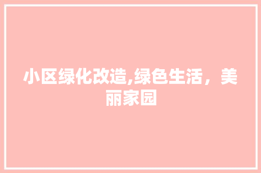 小区绿化改造,绿色生活，美丽家园 灌溉方法