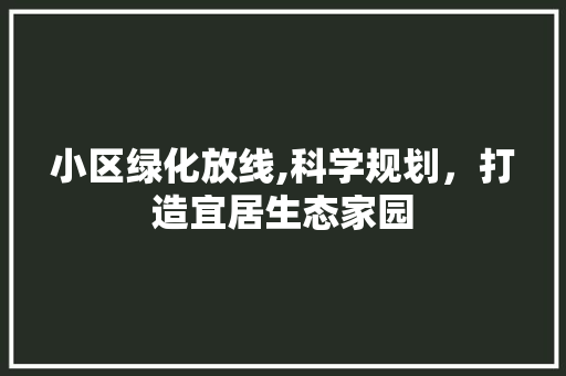 小区绿化放线,科学规划，打造宜居生态家园