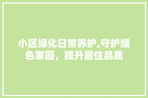 小区绿化日常养护,守护绿色家园，提升居住品质
