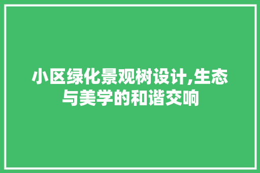 小区绿化景观树设计,生态与美学的和谐交响