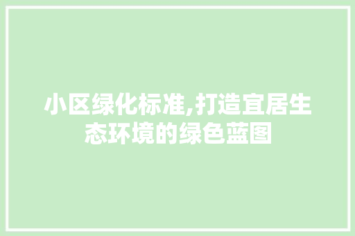 小区绿化标准,打造宜居生态环境的绿色蓝图