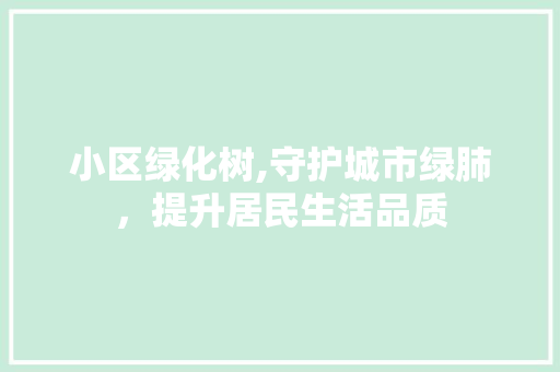 小区绿化树,守护城市绿肺，提升居民生活品质