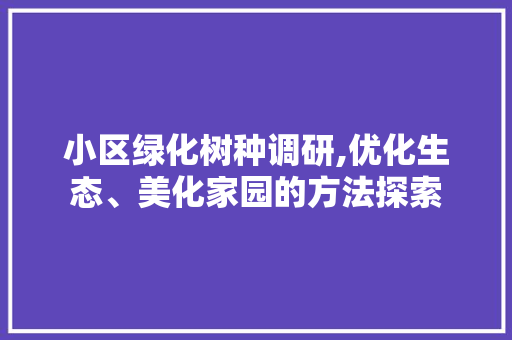 小区绿化树种调研,优化生态、美化家园的方法探索