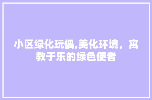 小区绿化玩偶,美化环境，寓教于乐的绿色使者