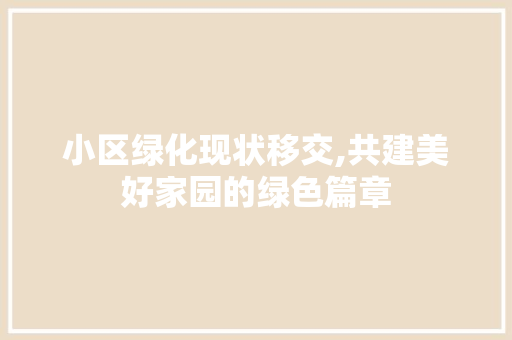 小区绿化现状移交,共建美好家园的绿色篇章