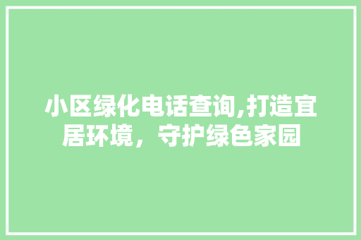 小区绿化电话查询,打造宜居环境，守护绿色家园 植物养护