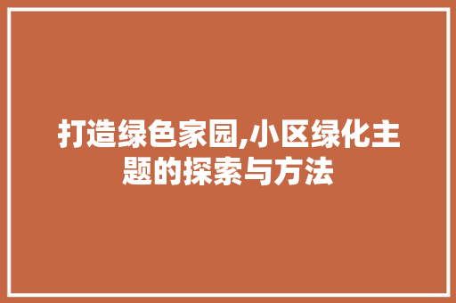 打造绿色家园,小区绿化主题的探索与方法 园艺知识