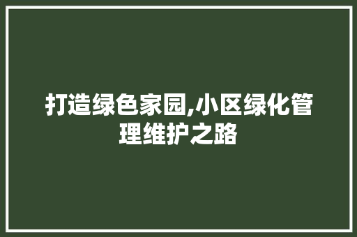 打造绿色家园,小区绿化管理维护之路
