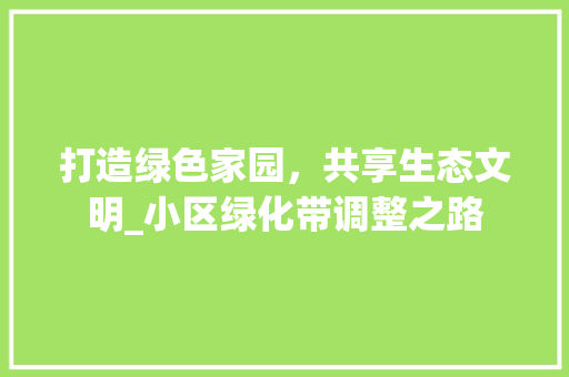 打造绿色家园，共享生态文明_小区绿化带调整之路 植物养护