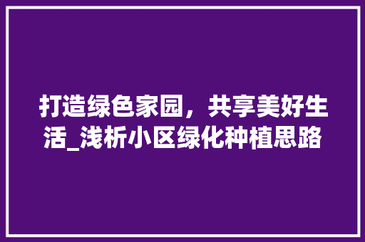 打造绿色家园，共享美好生活_浅析小区绿化种植思路 施肥方法