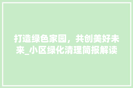 打造绿色家园，共创美好未来_小区绿化清理简报解读