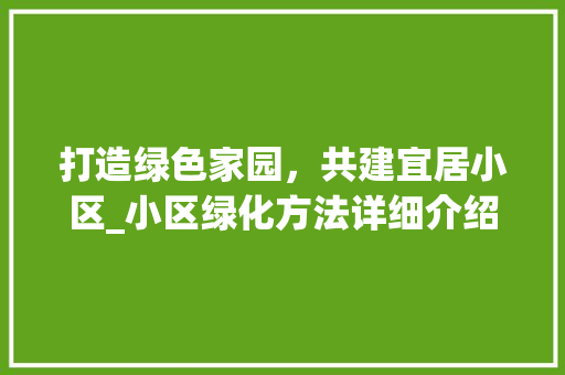 打造绿色家园，共建宜居小区_小区绿化方法详细介绍