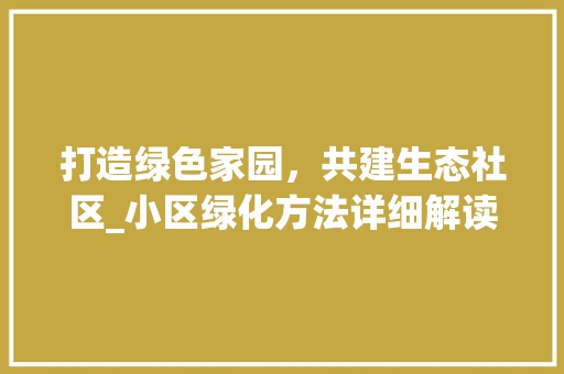 打造绿色家园，共建生态社区_小区绿化方法详细解读