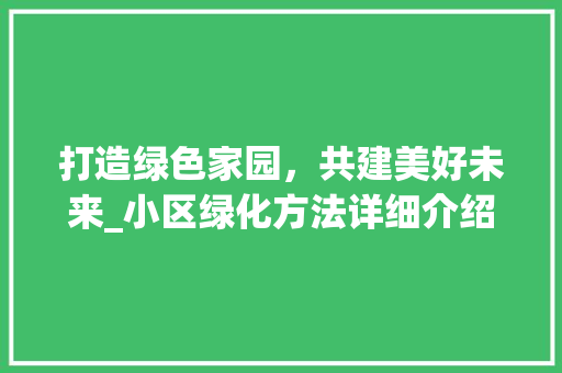 打造绿色家园，共建美好未来_小区绿化方法详细介绍