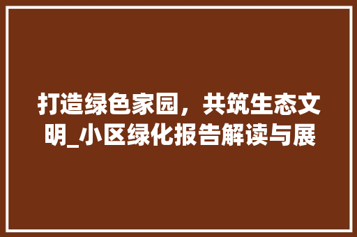 打造绿色家园,共筑生态文明_小区绿化报告解读与展望 施肥方法 打造绿色家园,共筑生态文明_小区绿化报告解读与展望 施肥方法