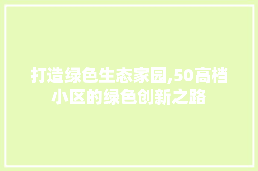 打造绿色生态家园,50高档小区的绿色创新之路