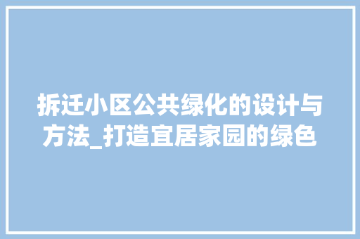 拆迁小区公共绿化的设计与方法_打造宜居家园的绿色名片 施肥方法