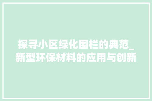 探寻小区绿化围栏的典范_新型环保材料的应用与创新