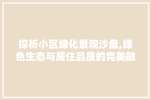 探析小区绿化景观沙盘,绿色生态与居住品质的完美融合