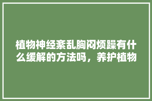 植物神经紊乱胸闷烦躁有什么缓解的方法吗，养护植物神经的食材有哪些。