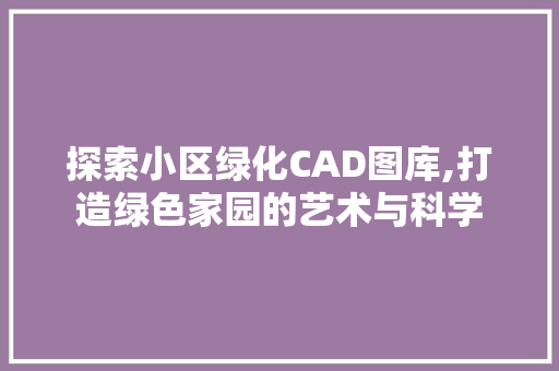 探索小区绿化CAD图库,打造绿色家园的艺术与科学 植物养护