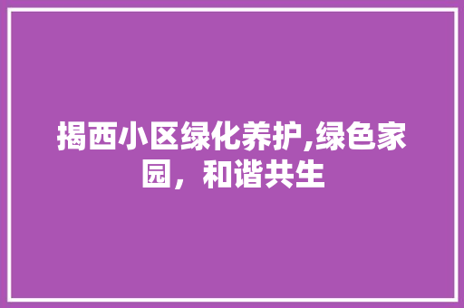 揭西小区绿化养护,绿色家园，和谐共生
