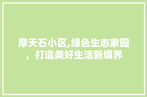 摩天石小区,绿色生态家园，打造美好生活新境界 植物栽培