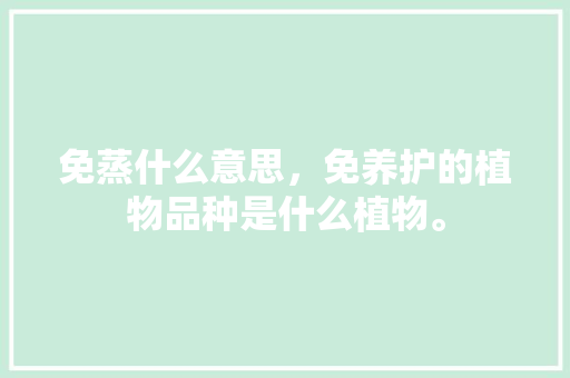 免蒸什么意思，免养护的植物品种是什么植物。 园艺知识