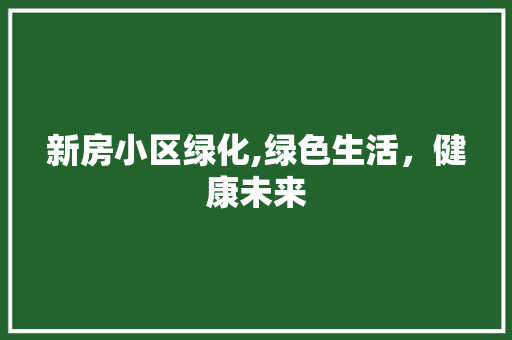 新房小区绿化,绿色生活，健康未来