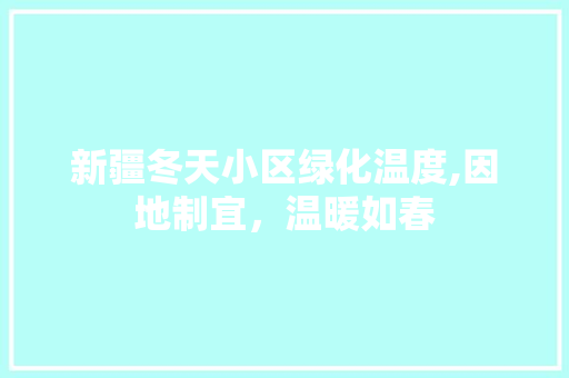 新疆冬天小区绿化温度,因地制宜，温暖如春
