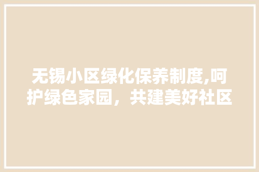 无锡小区绿化保养制度,呵护绿色家园，共建美好社区 花卉