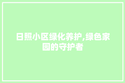 日照小区绿化养护,绿色家园的守护者 树木
