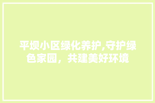 平坝小区绿化养护,守护绿色家园，共建美好环境