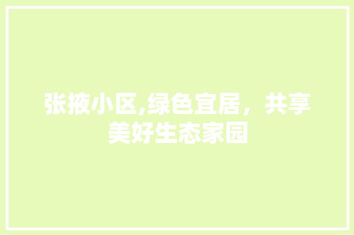 张掖小区,绿色宜居，共享美好生态家园