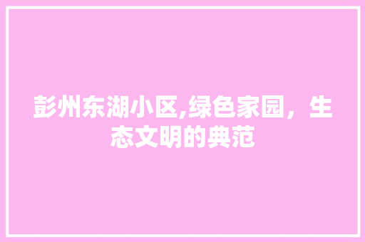 彭州东湖小区,绿色家园，生态文明的典范