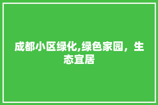 成都小区绿化,绿色家园，生态宜居