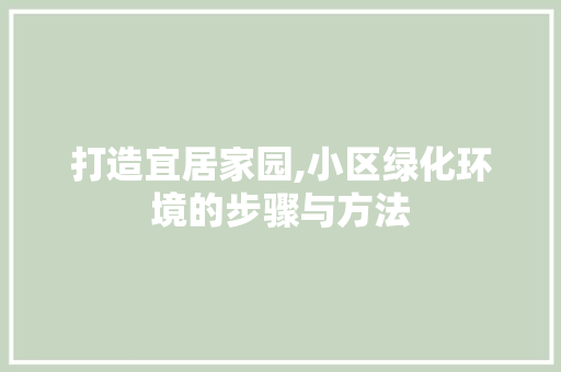打造宜居家园,小区绿化环境的步骤与方法