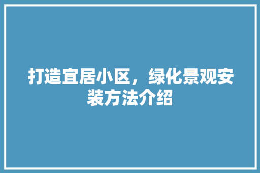 打造宜居小区，绿化景观安装方法介绍