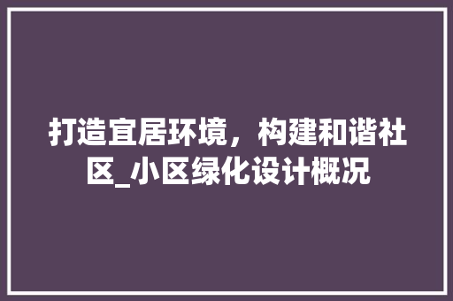 打造宜居环境，构建和谐社区_小区绿化设计概况