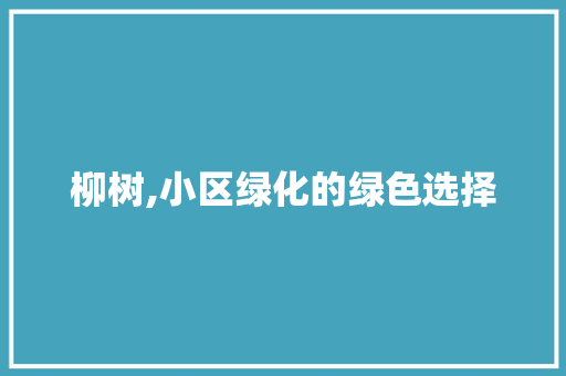 柳树,小区绿化的绿色选择