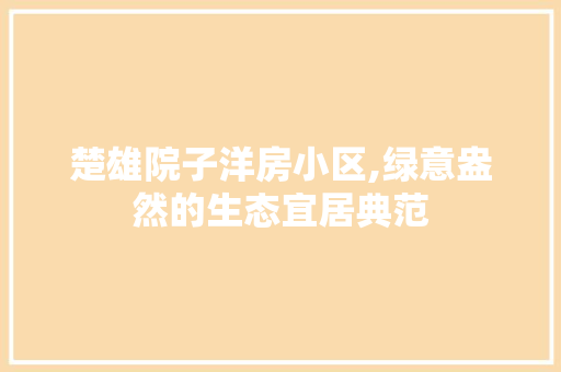 楚雄院子洋房小区,绿意盎然的生态宜居典范