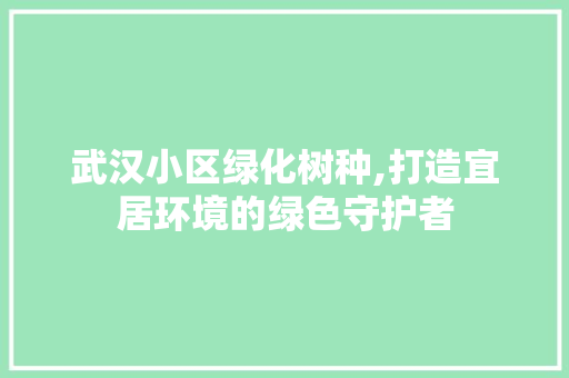 武汉小区绿化树种,打造宜居环境的绿色守护者