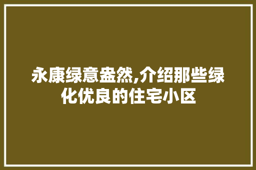 永康绿意盎然,介绍那些绿化优良的住宅小区 植物养护