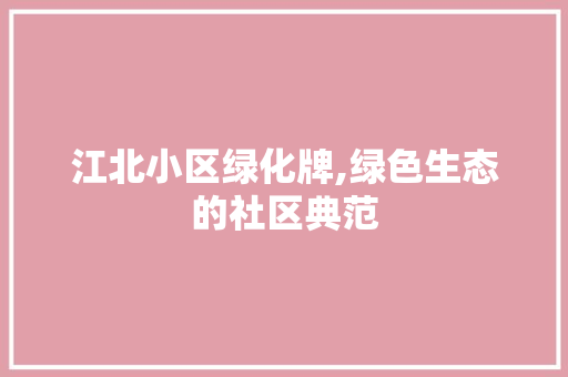 江北小区绿化牌,绿色生态的社区典范 园艺知识