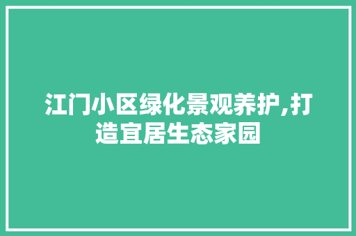 江门小区绿化景观养护,打造宜居生态家园